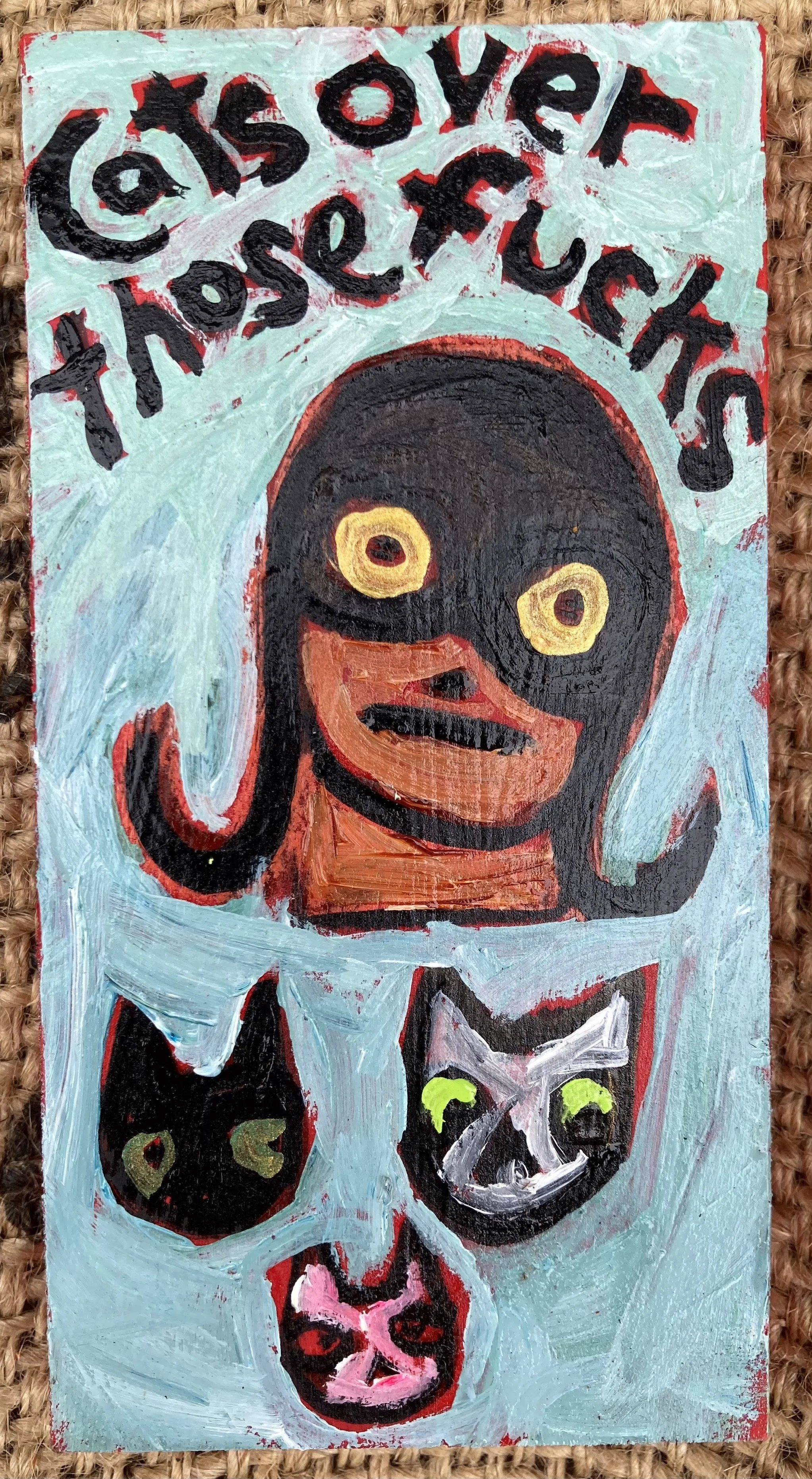 Cats Over those Fucks 2 1/2x5 inches $40