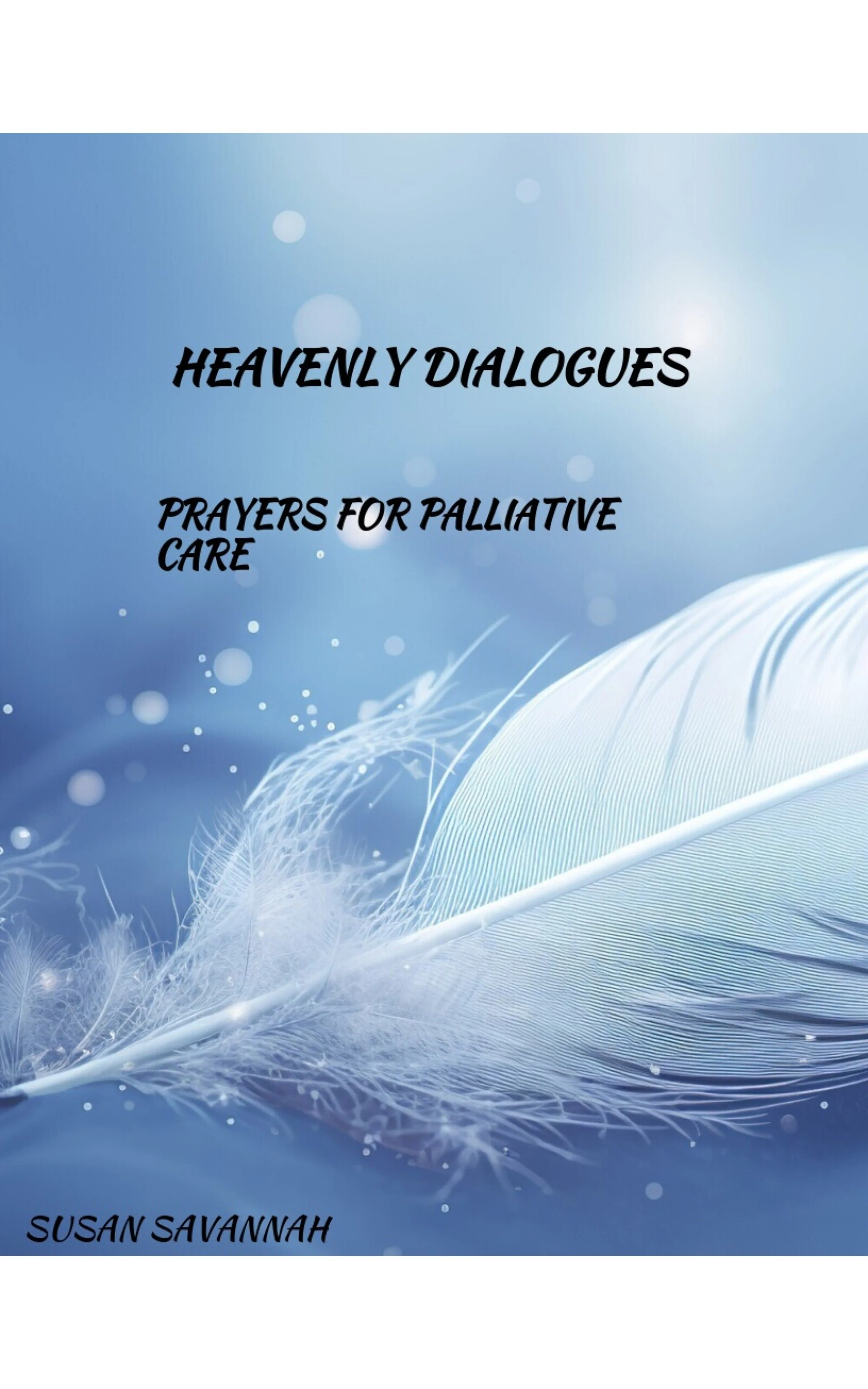 Book cover titled "Heavenly Dialogues: Prayers for Palliative Care" by Susan Savannah, featuring a close-up of a white feather against a blue, glowing background with soft light effects.