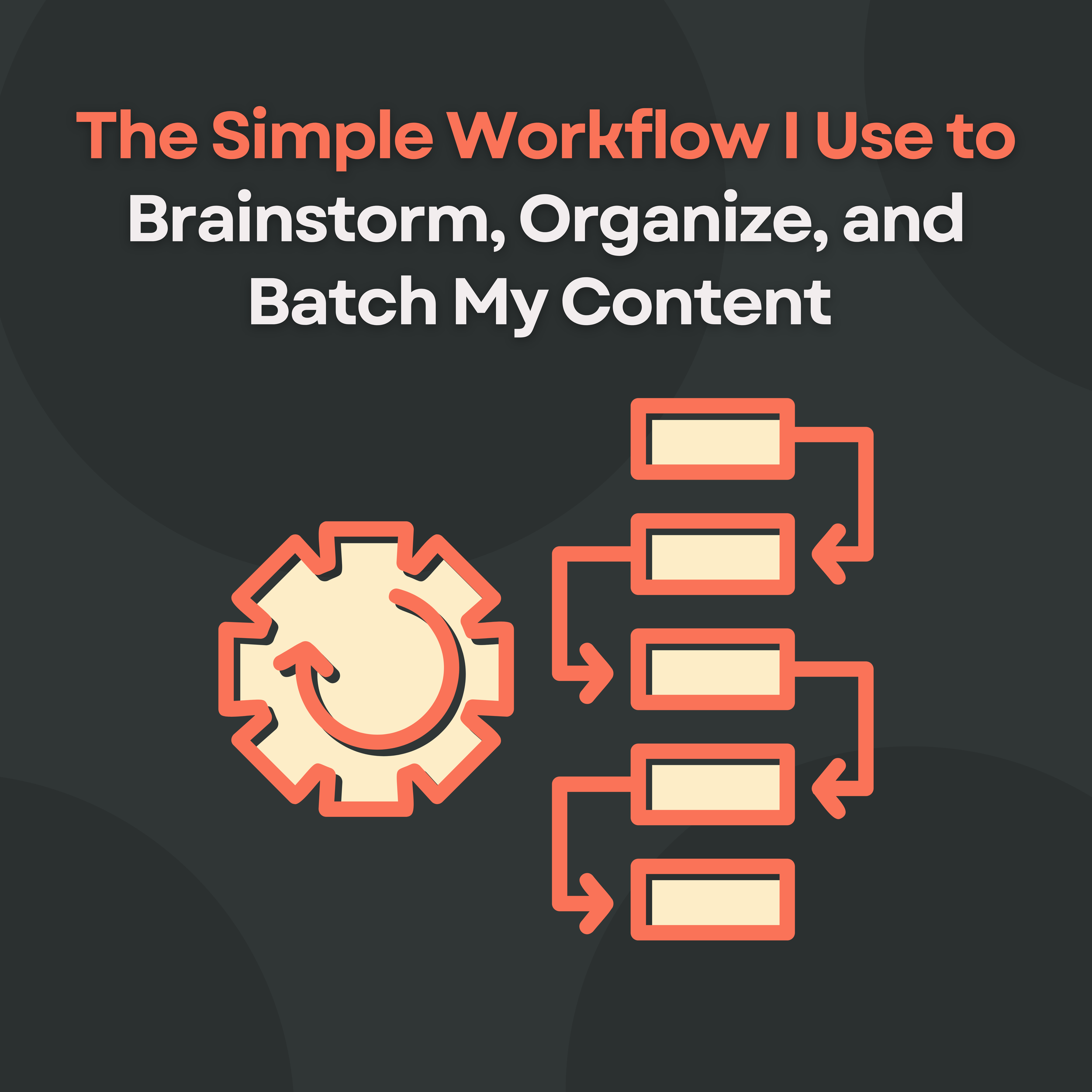 The Simple Workflow I Use to Brainstorm, Organize and Batch My Content