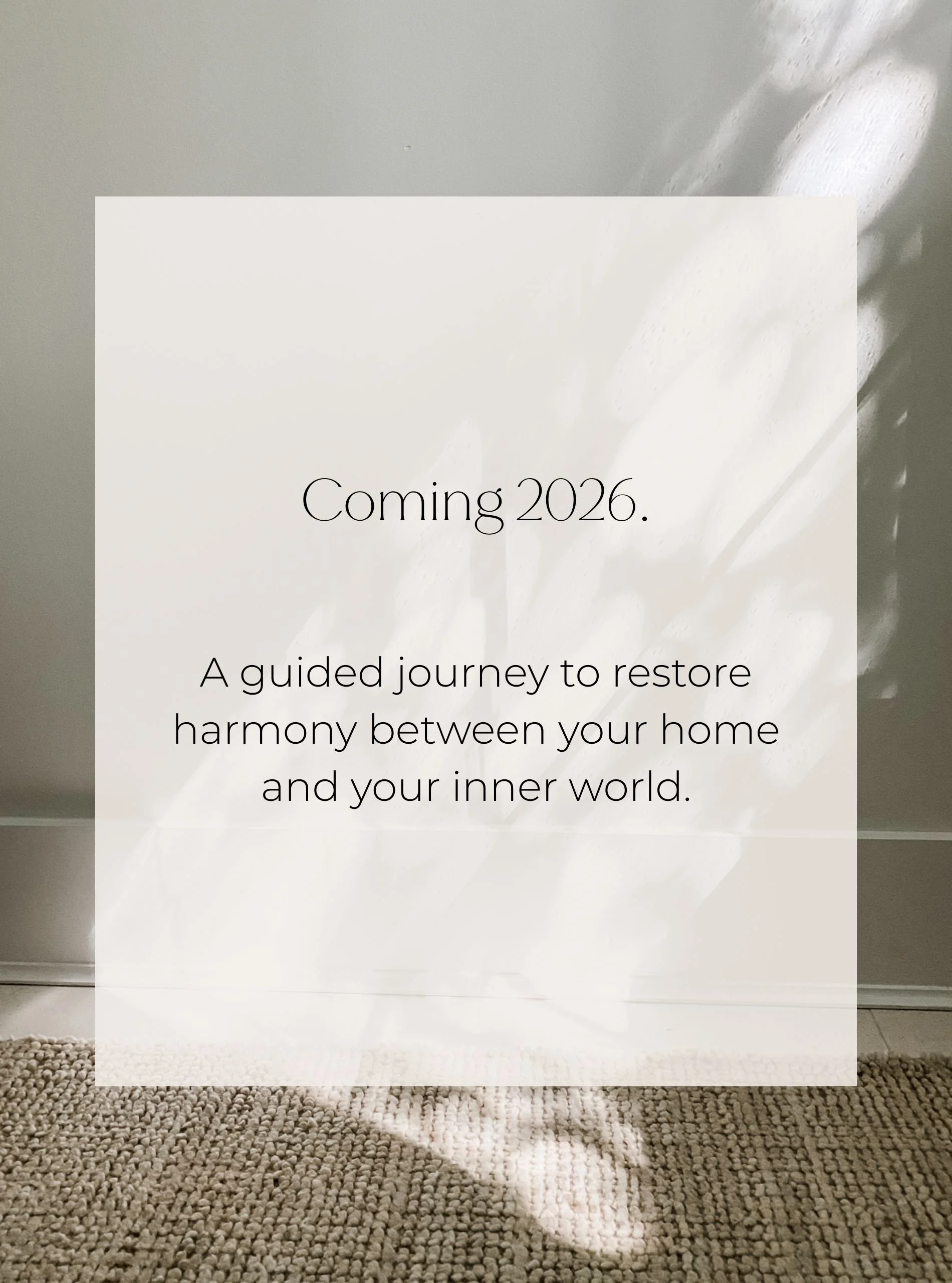 Image of light coming in hallway with text that states Coming 2026. A guided journey to restore harmony between your home and your inner world.