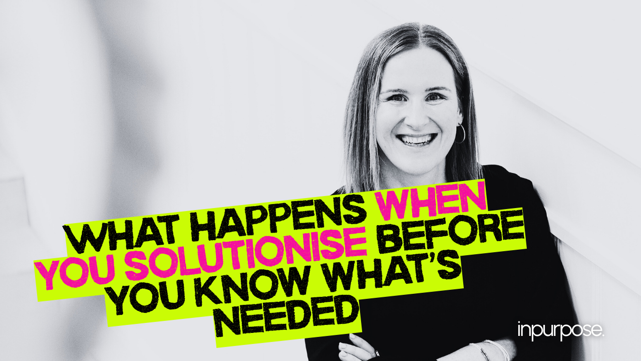 What happens when you solutionise before you know what’s needed