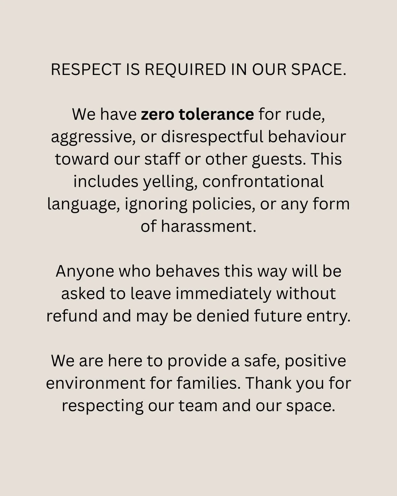 This is so important. We are a family friendly environment and I will not allow people to yell, or disrespect anyone in the cafe. Not the employees, not other families. NO ONE. I understand it may be upsetting for parents to come just to realize thei