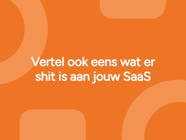 Vertel ook eens wat er shit is aan jouw SaaS