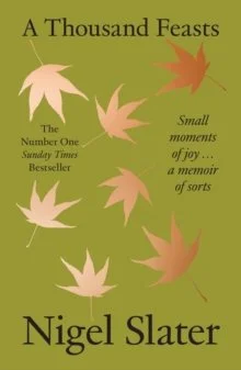 A Thousand Feasts : Small Moments of Joy … a Memoir of Sorts by Nigel Slater