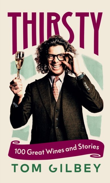 Thirsty : 100 Great Wines and Stories by the Wine Guy by Tom Gilbey