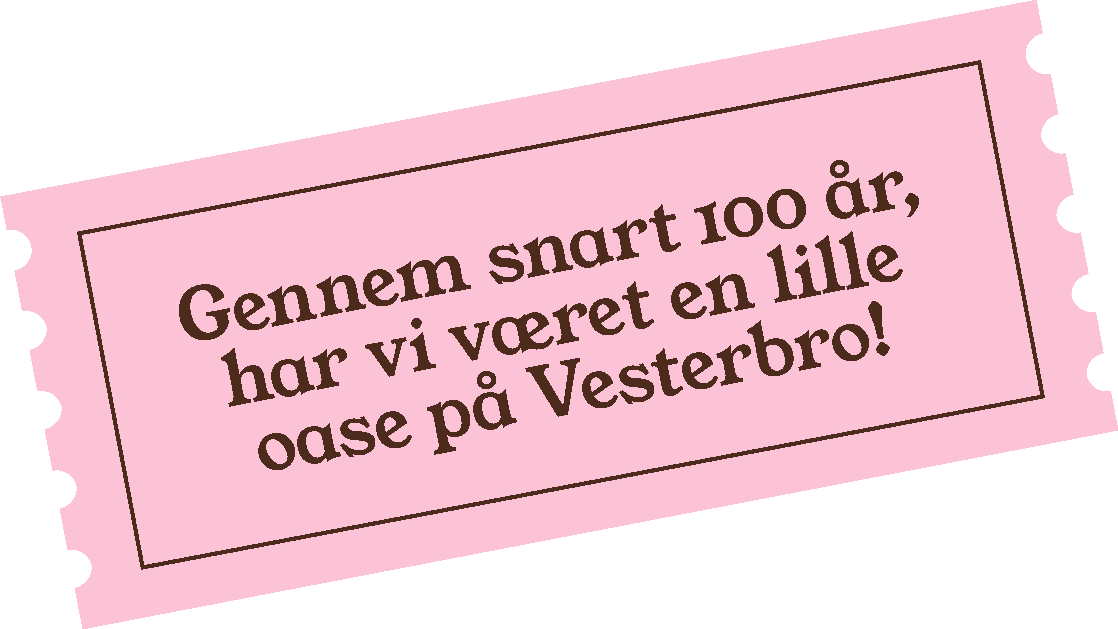 Sticker med teksten "Gennem snart 100 år, har vi været en lille oase på Vesterbro!"