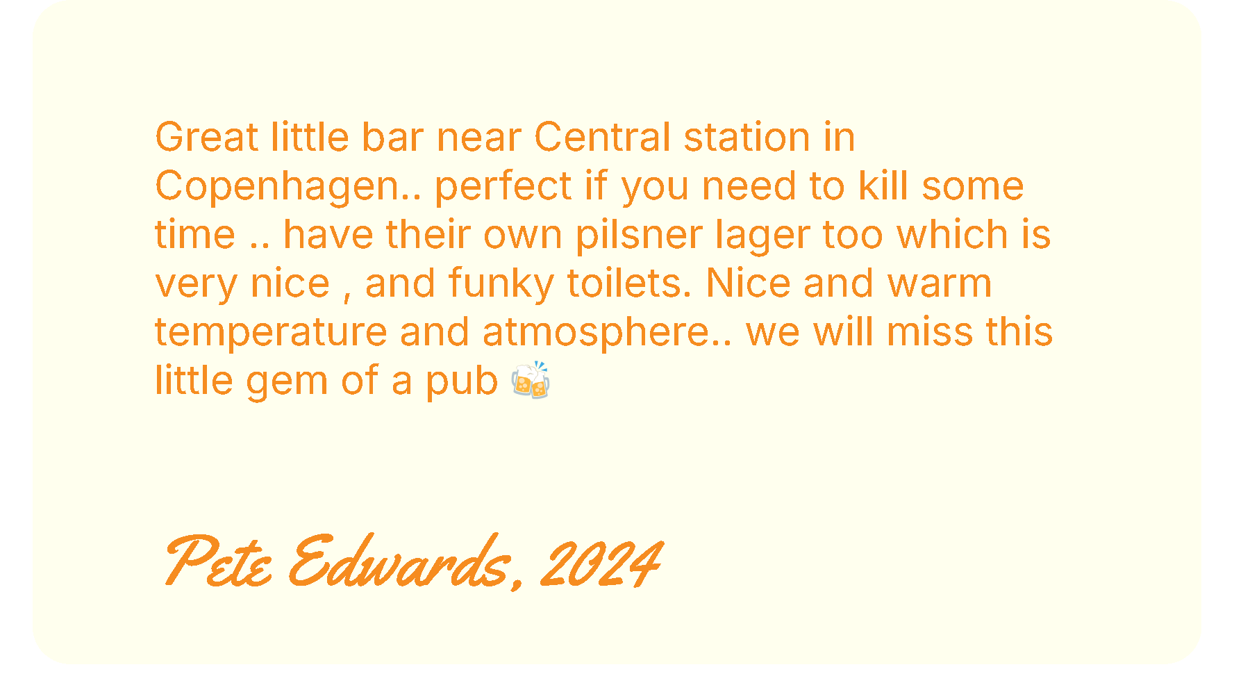 Et citat skrevet i orange tekst på en lysebeige baggrund, hvor der nævnes en bar nær Central station i København, pilsner lager, funky toiletter, og en pub. Der er en celebration-emoji efter teksten. Nederst står der "Pete Edwards, 2024" i kursiv.