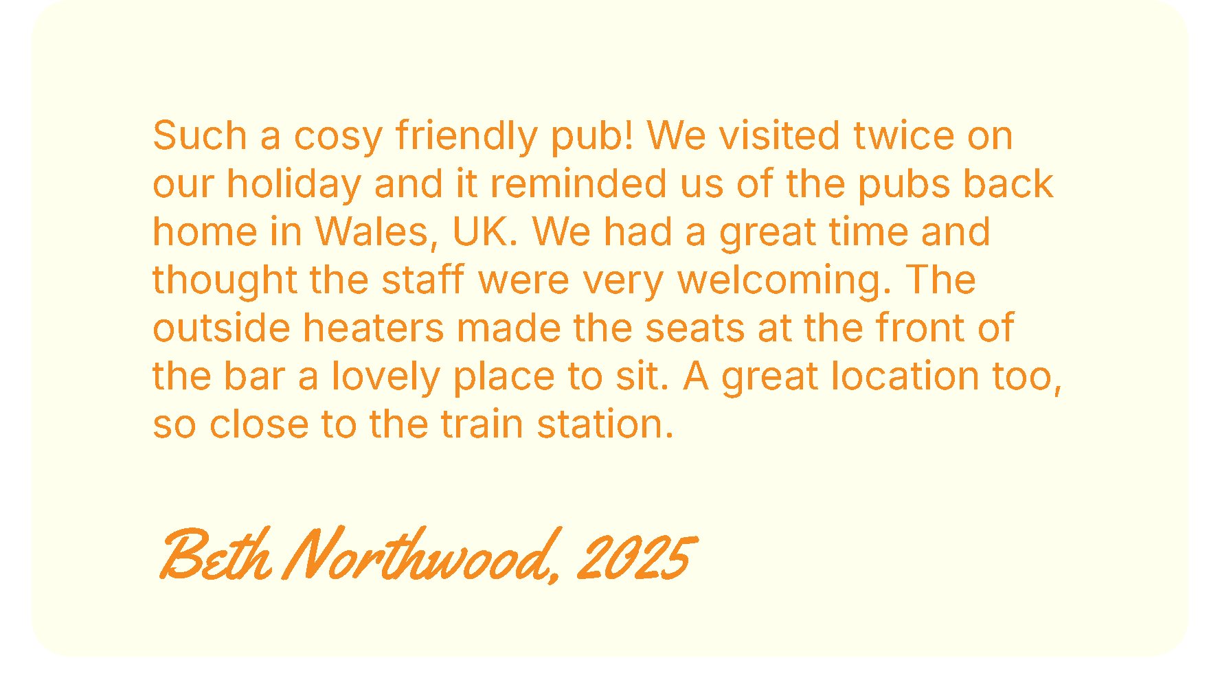 Citat fra Beth Northwood, 2025: 'Such a cosy friendly pub! We visited twice on our holiday and it reminded us of the pubs back home in Wales, UK. We had a great time and thought the staff were very welcoming. The outside heaters made the seats at the