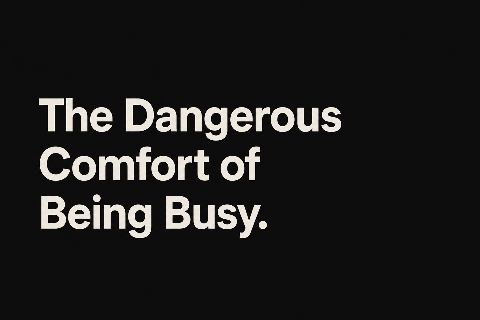 The Dangerous Comfort of Being Busy
