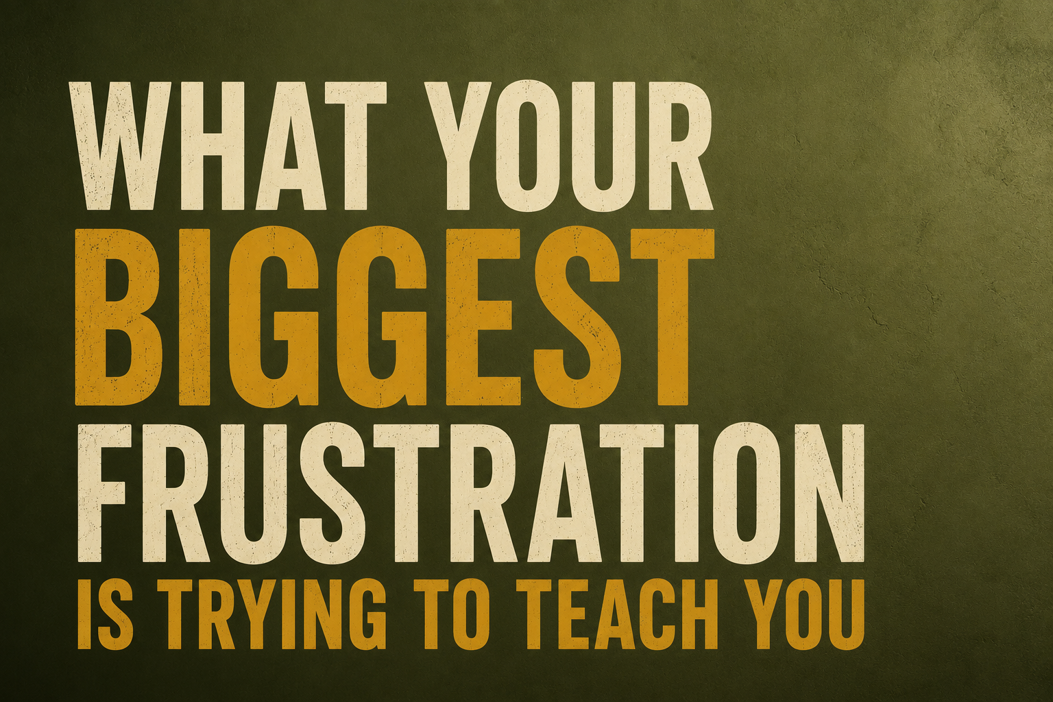 What Your Biggest Frustration Is Trying to Teach You