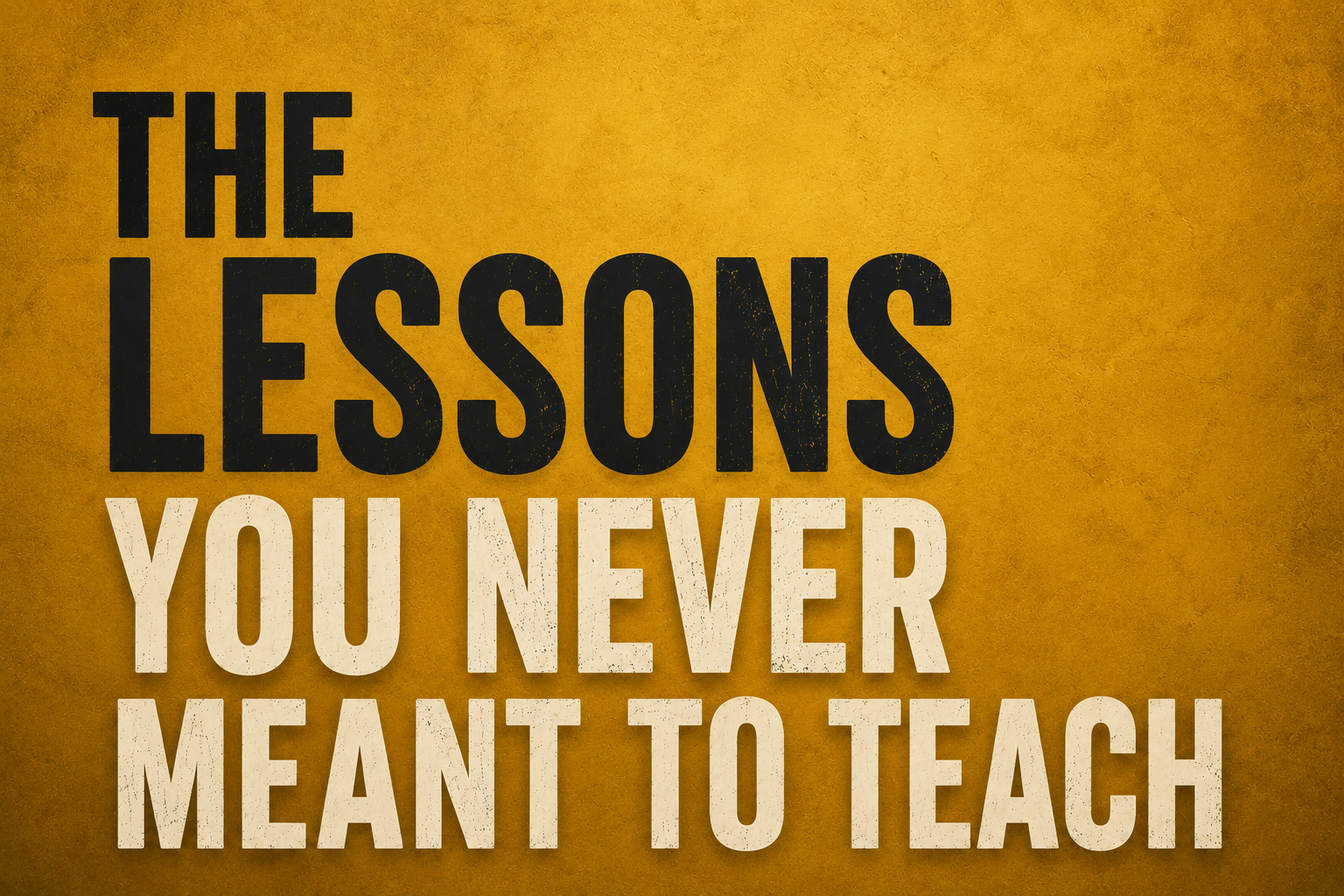The Lessons You Never Meant to Teach