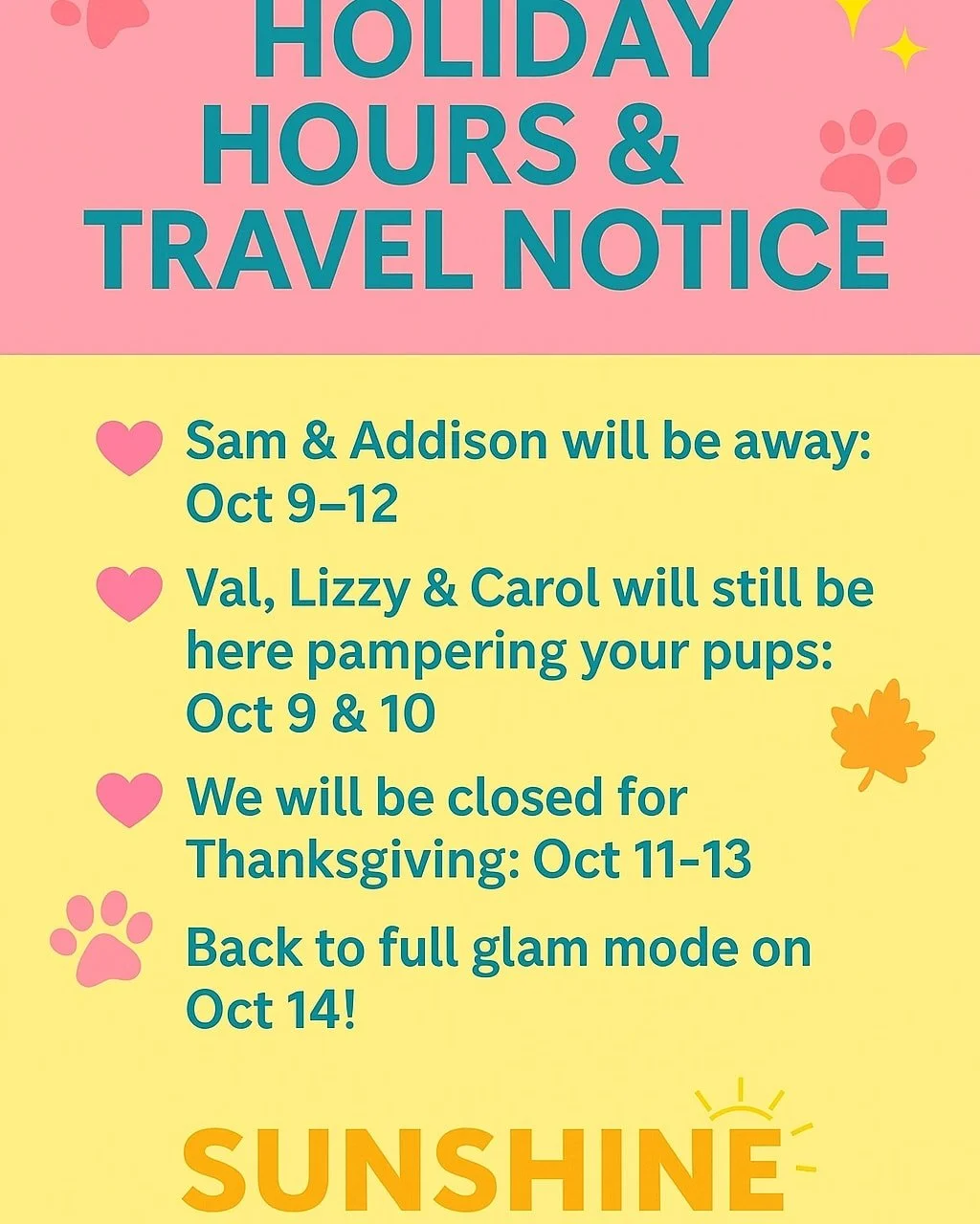 Sunshine family, we want to give you a quick heads up about our October schedule so you can plan your pups&rsquo; glow-ups 🐶💛

💖 Sam &amp; Addison will be away: Oct 9&ndash;12
💖 Val, Lizzy &amp; Carol will still be here pampering your pups: Oct 9