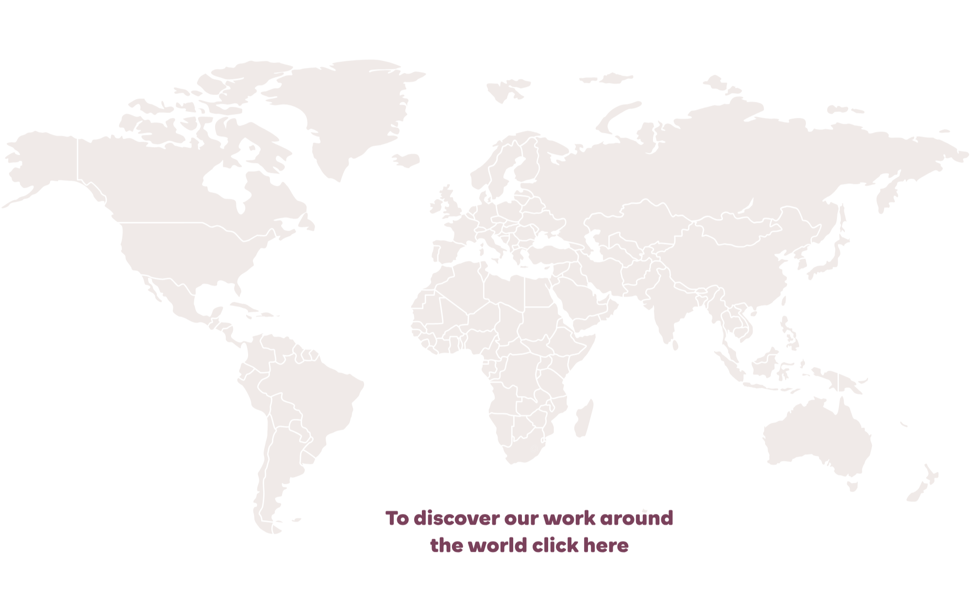 A World Map with Text reading 'to discover our work around the world click here'