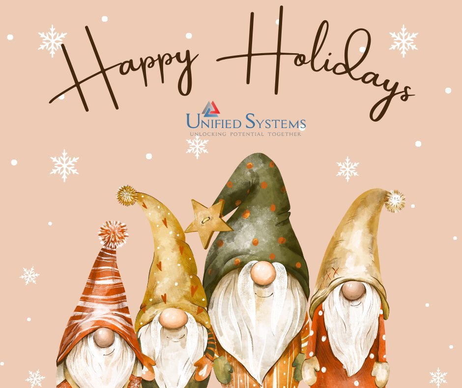 Happy Holidays to everyone from Unified Systems.  We hope you enjoy a safe and delightful holiday season. 

Please note the Unified Systems office will be closed starting December 24th and will re-open December 29th.