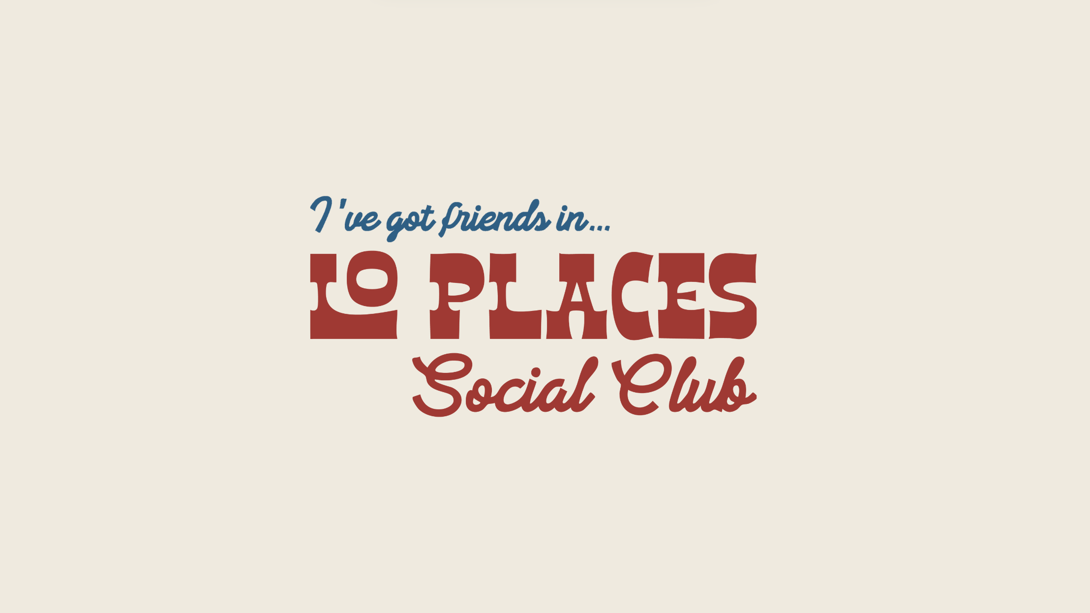 Text graphic with the phrase "I've got friends in... Lo PLACES Social Club" on a light beige background.