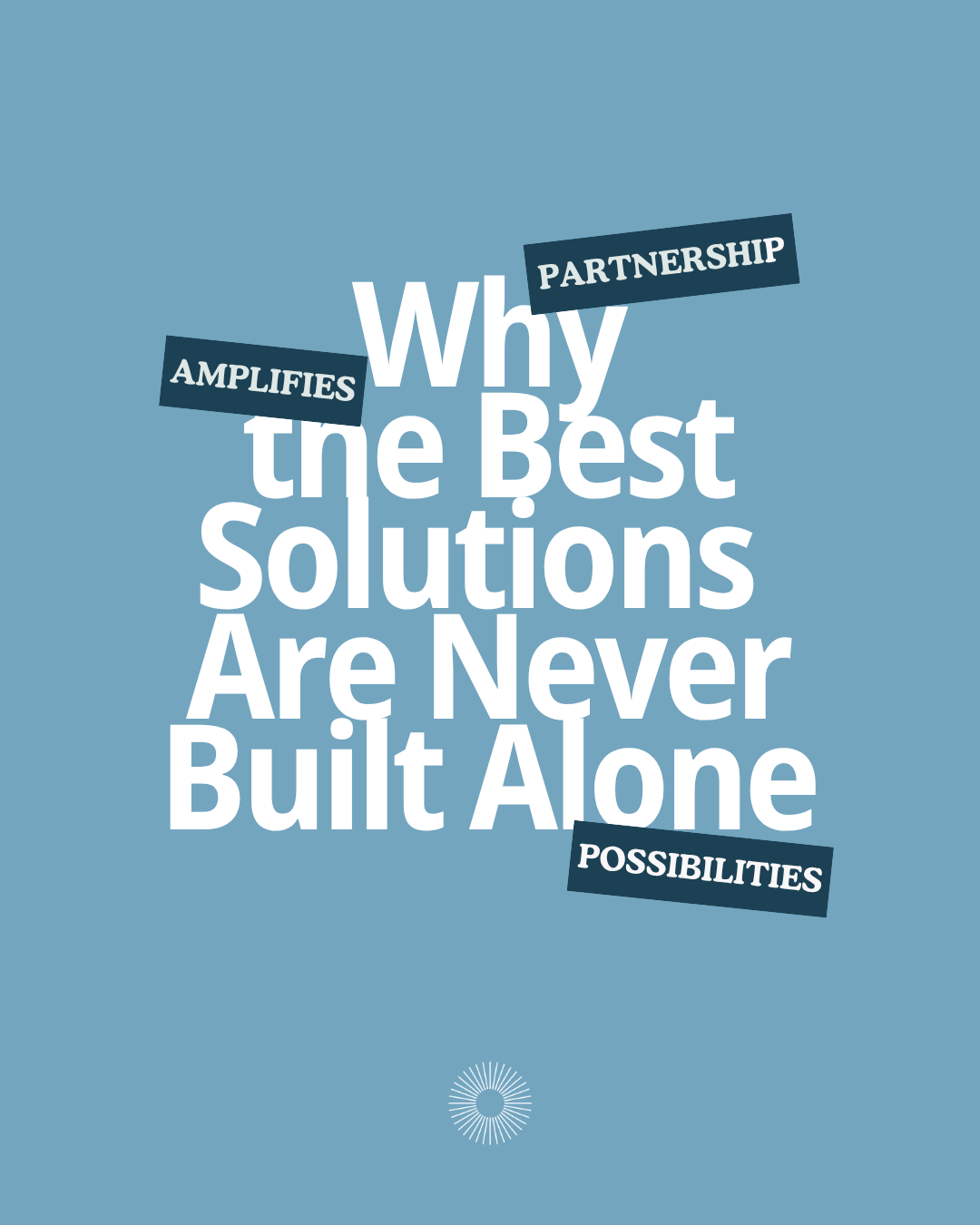 Partnership Amplifies Possibilities: Why the Best Solutions Are Never Built Alone