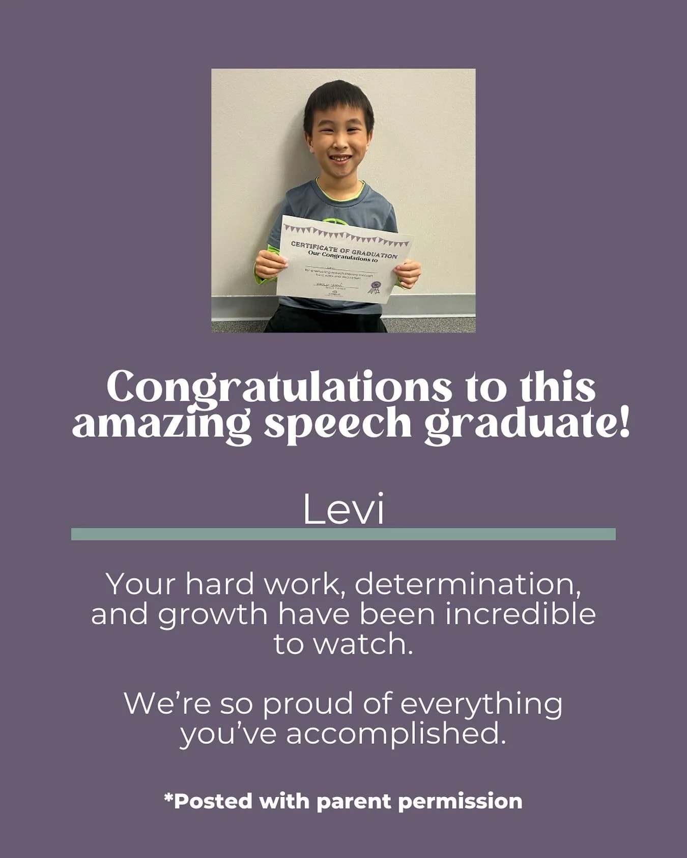 Congratulations to Levi on graduating from speech therapy!! Watching your growth has been such a privilege. You have shown so much hard work, determination, and resilience, and we are incredibly proud of everything you have accomplished. 💜

We are w
