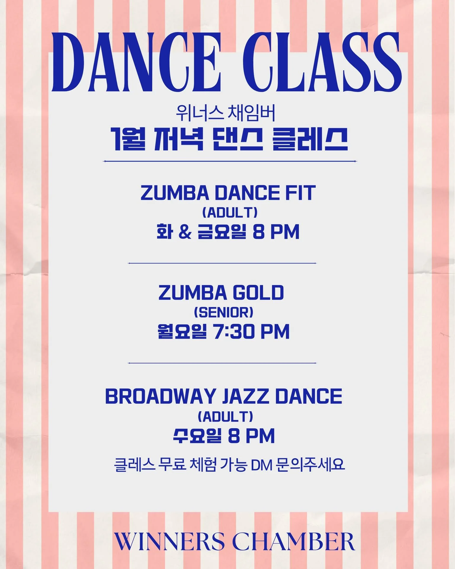 새해 새로운 운동이나 취미 찾고 계신가요?
LA 한인타운 댄스.보컬 스튜디오 Winners Chamber입니다!

꾸준히 하려면 재미가 가장 중요하잖아요.
신나고 에너지 가득 중독성 넘치는
저녁 댄스 클래스 소개해 드릴게요.

💃 저녁 클레스

-Zumba Dance Fit (Adult)
화요일 &amp; 금요일 8PM
Young &amp; Free !
신나는 음악에 맞춰 흠뻑 움직이는 에너지 댄스 피트니스.
춤 추면서 몸도 관리하고 스트레스