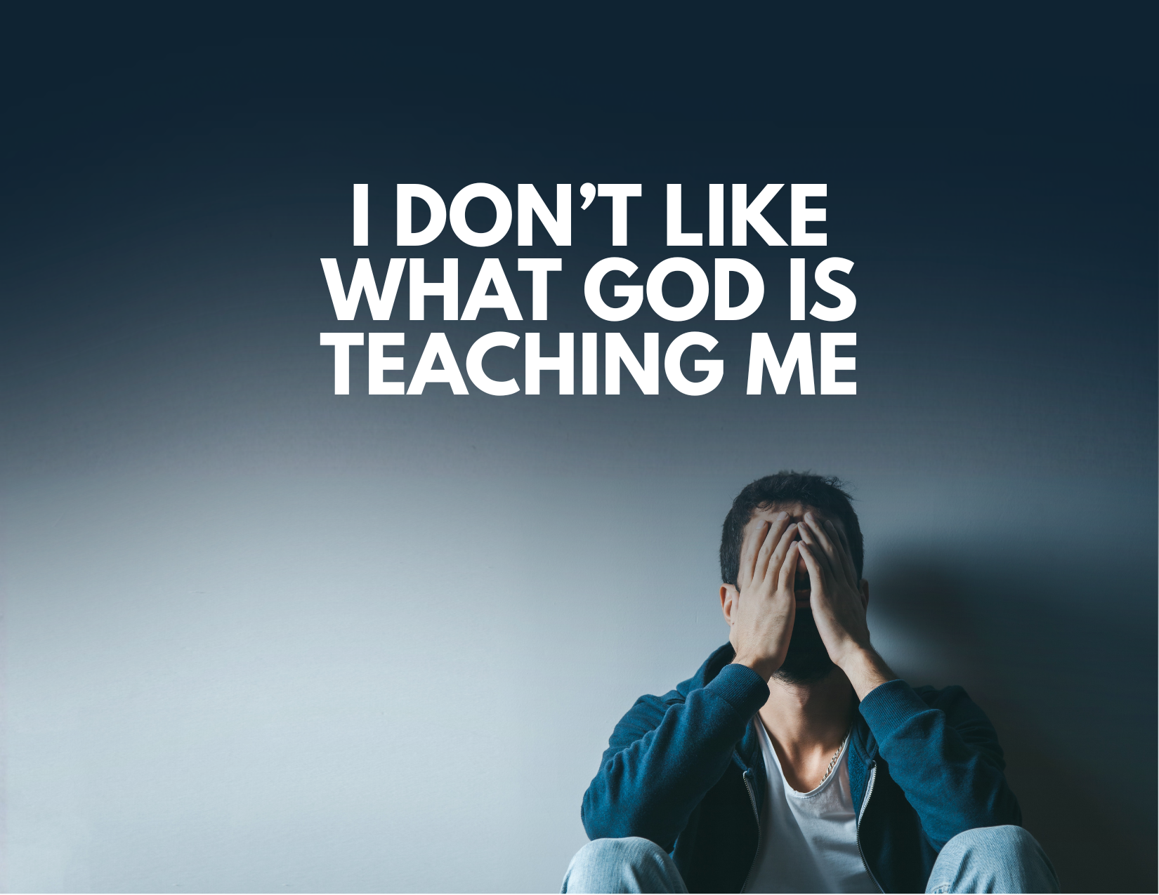 “I Don’t Like What God Is Teaching Me.”