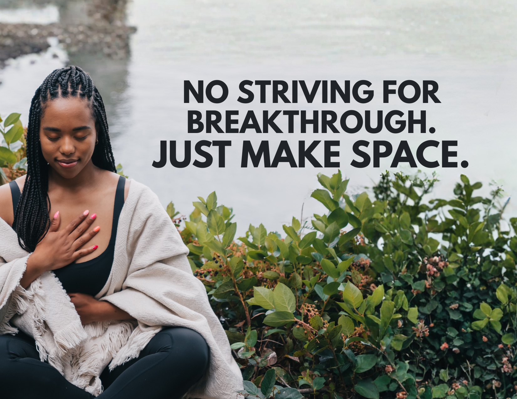 no STRIVING for Breakthrough.  just make space.
