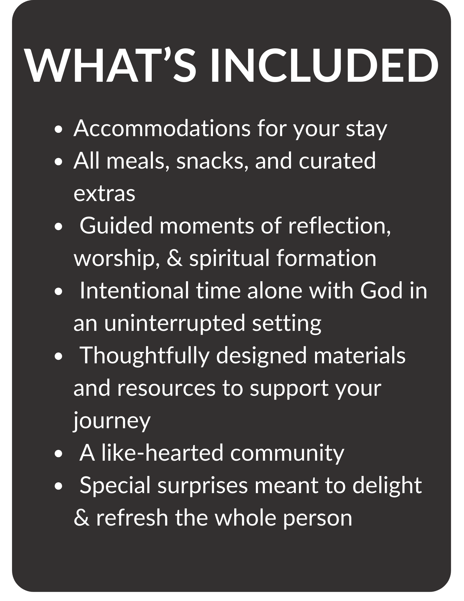 A black sign with white text listing what is included: accommodations, meals and snacks, moments of reflection, time alone with God, thoughtfully designed materials, a like-hearted community, and surprises to delight.