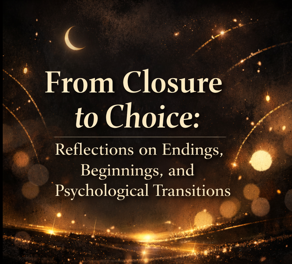 From Closure to Choice: Reflections on Endings, Beginnings, and Psychological Transitions