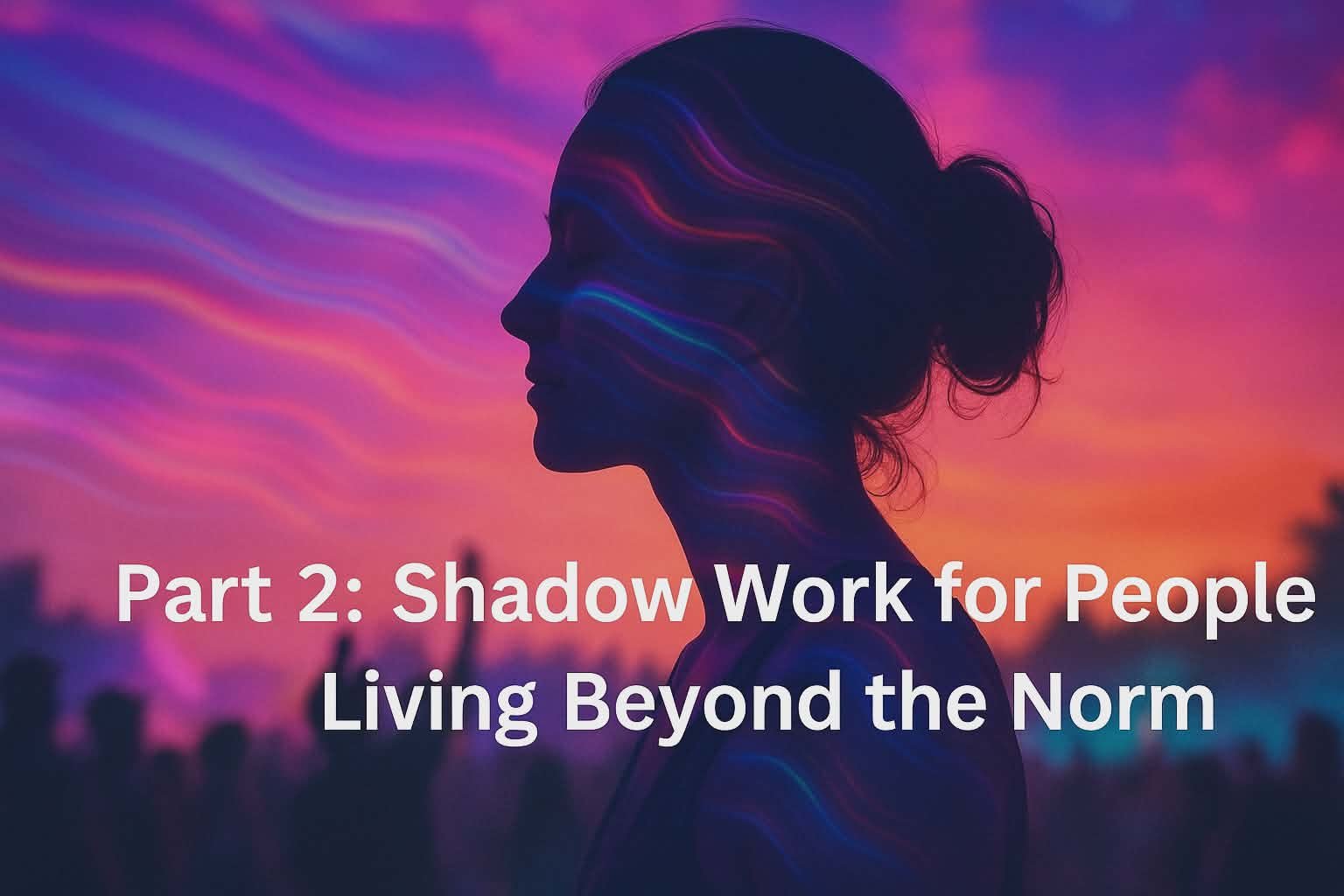 Part 2: Shadow Work for People Living Beyond the Norm