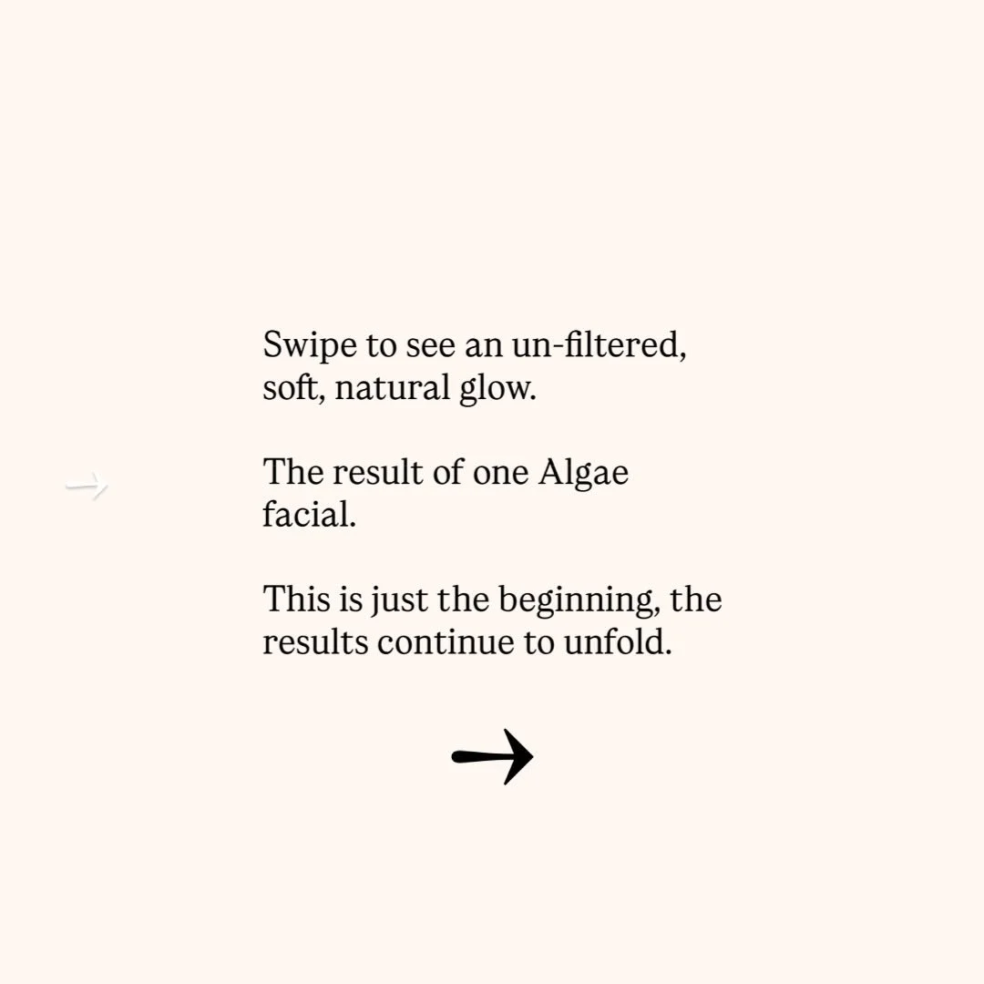 After one Algae Peel.
 Skin that looks clearer, calmer, and more refined as it begins to renew itself.

This treatment works biologically, encouraging the skin to shed what it no longer needs and rebuild from within over the days that follow. Subtle,