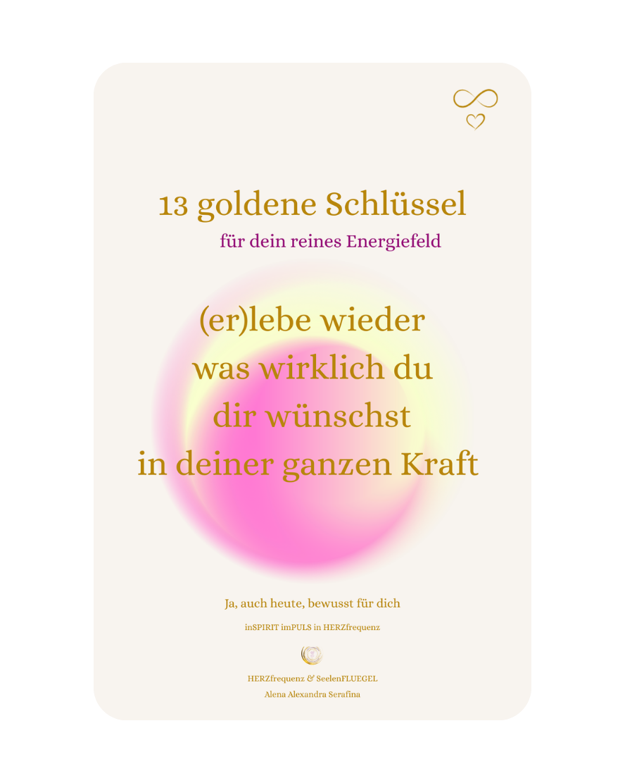 13goldene Schluessel fuer rein dein Energiefeld_inSPIRIT imPULS booklet_ja auch heute bewusst fuer dich_HERZfrequenz und SeelenFLUEGEL_Alena Alexandra Serafina_1.png