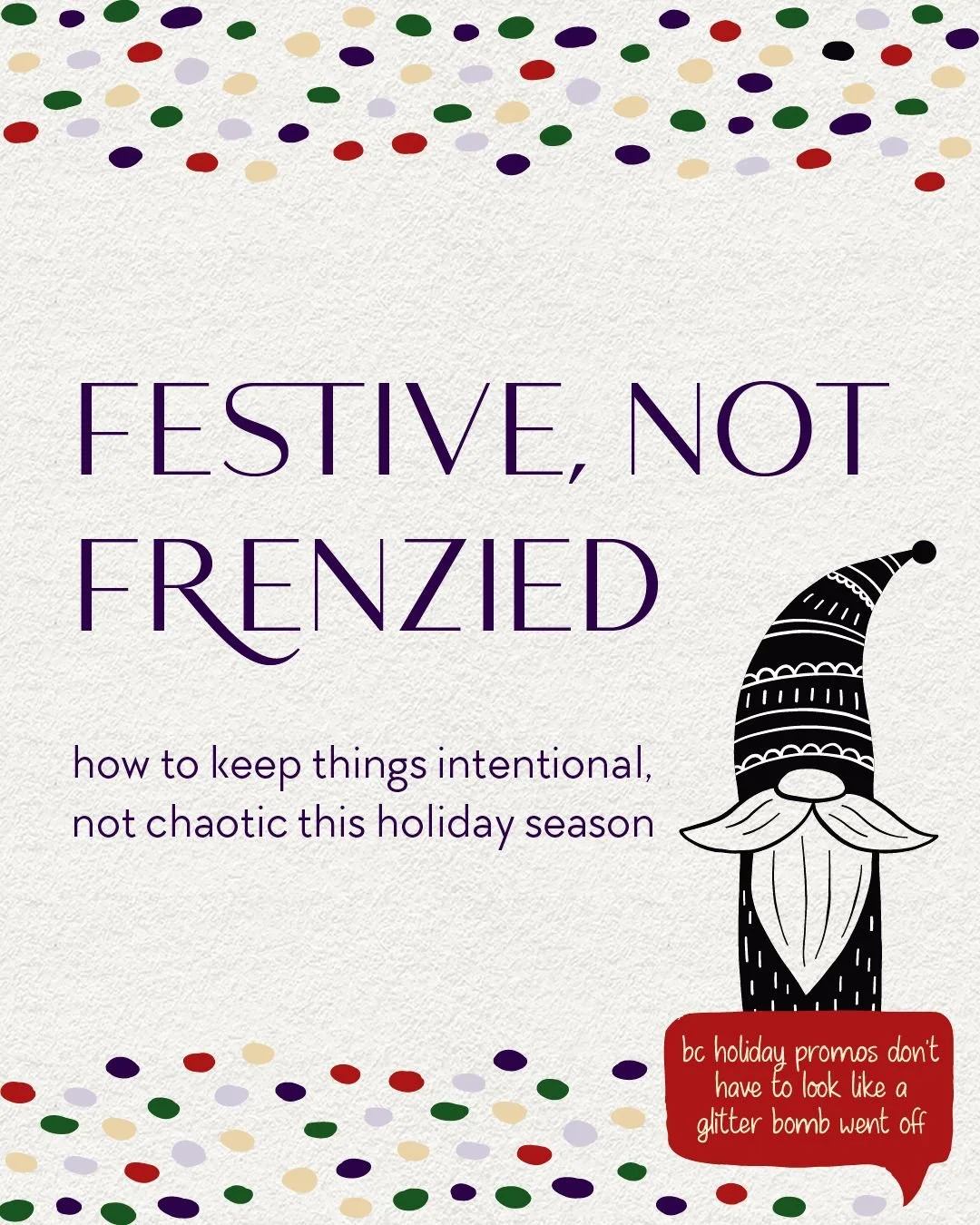 Look, everyone&rsquo;s tired right now &mdash; creatives, biz owners, your dog...probably. And holiday marketing? Whew. LOUD.

But your brand doesn&rsquo;t need to shout to show up. A couple intentional choices go further than any tinsel avalanche. I
