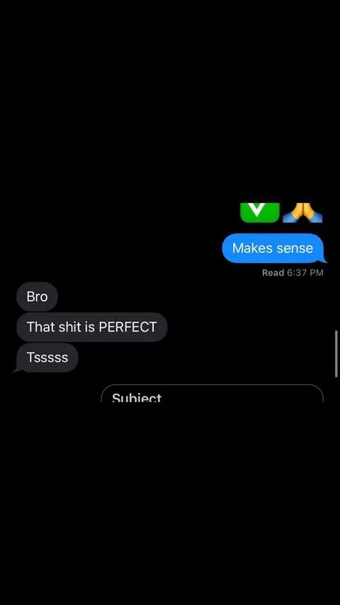 A screenshot of a text conversation on a black background, with person A giving a thumbs-up and prayer hands emoji, person B replying 'Makes sense', and person A responding with 'Bro', 'That shit is PERFECT', and 'Tssss'.