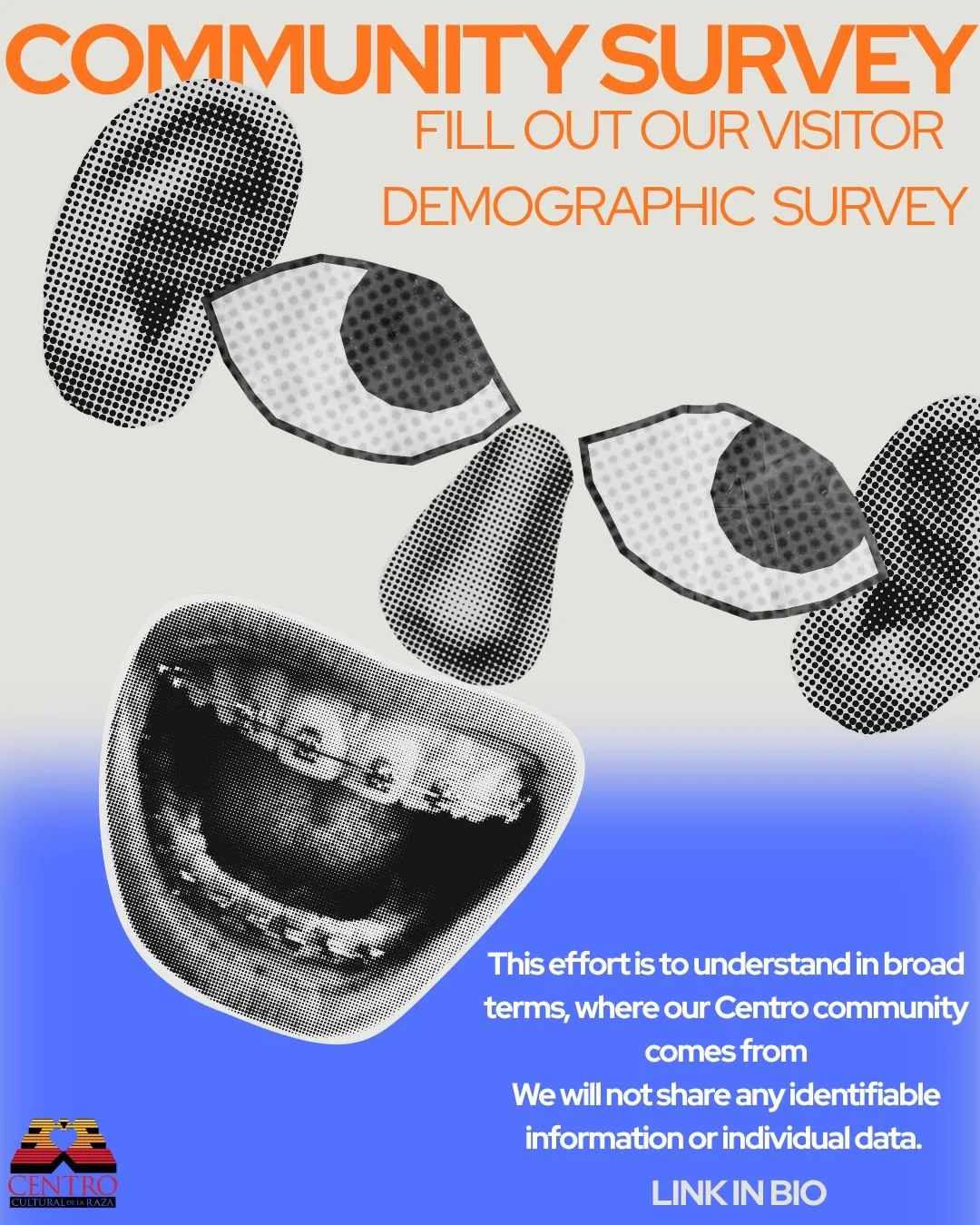 Dear Community Members,

Please take a moment to complete our brief demographic survey. Your responses will help us create a summary of our visitors and community base, allowing us to better describe the Centro to philanthropy, public office, and fut