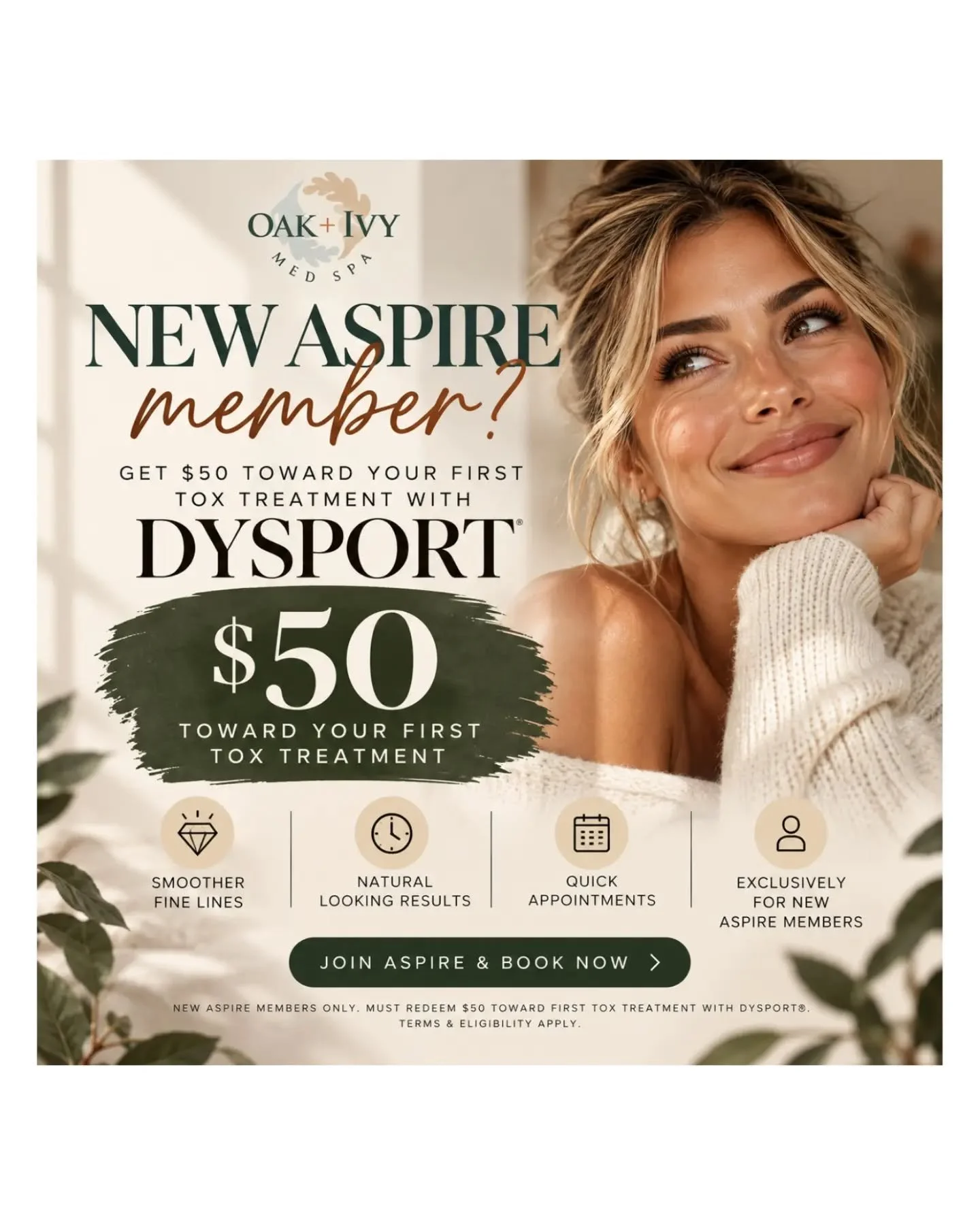 NEW ASPIRE MEMBER? ✨
Get $50 toward your first Dysport&reg; treatment when you join ASPIRE Galderma Rewards!
A little refresh, with a little extra savings. 🤎
$50 TOWARD YOUR FIRST TOX TREATMENT
with Dysport&reg; at Oak + Ivy Med Spa
New ASPIRE membe