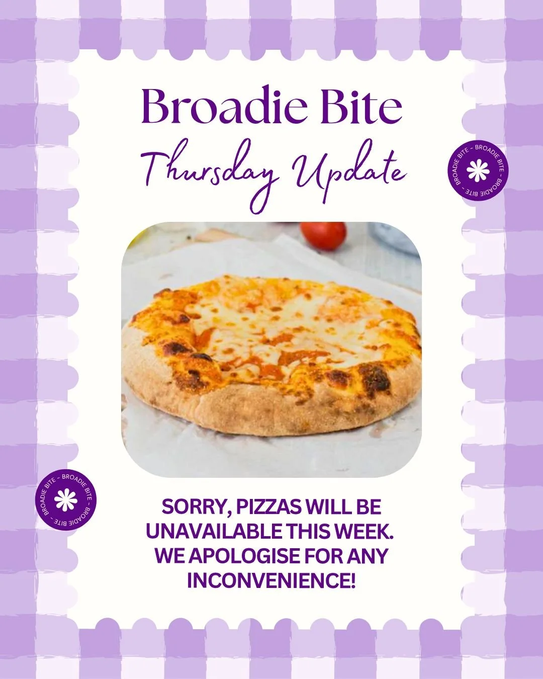 Sorry, pizzas will be unavailable this week. We apologise for any inconvenience!