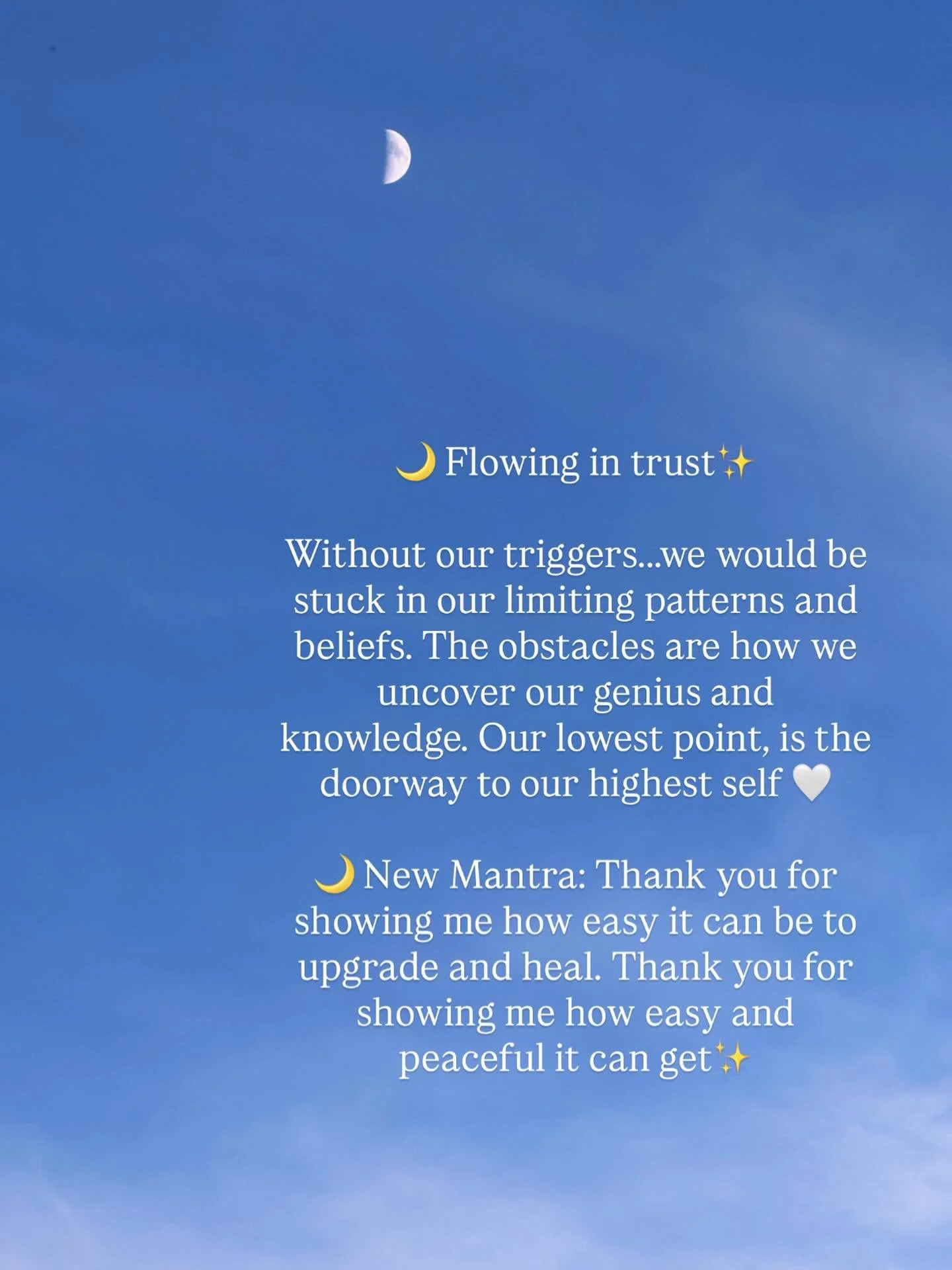 🌙 Flowing in trust✨

Without our triggers&hellip;we would be stuck in our limiting patterns and beliefs. The obstacles are how we uncover our genius and knowledge. Our lowest point, is the doorway to our highest self 🤍

🌙 New Mantra: Thank you for
