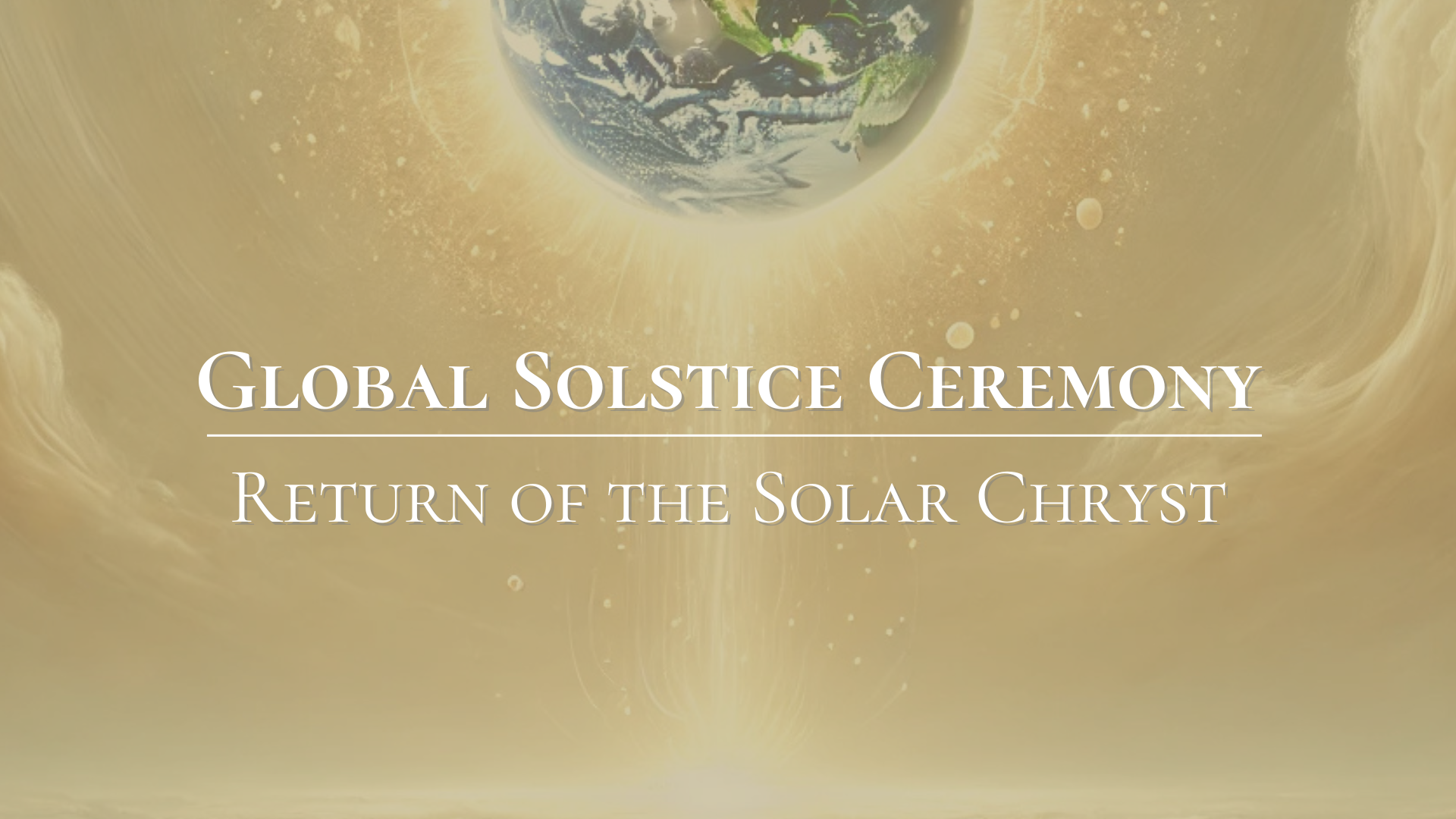 Graphic announcing the Global Solstice Ceremony with the theme 'Return of the Solar Chryst,' featuring Earth depicted as a globe with a radiant glow, set against a golden celestial background.