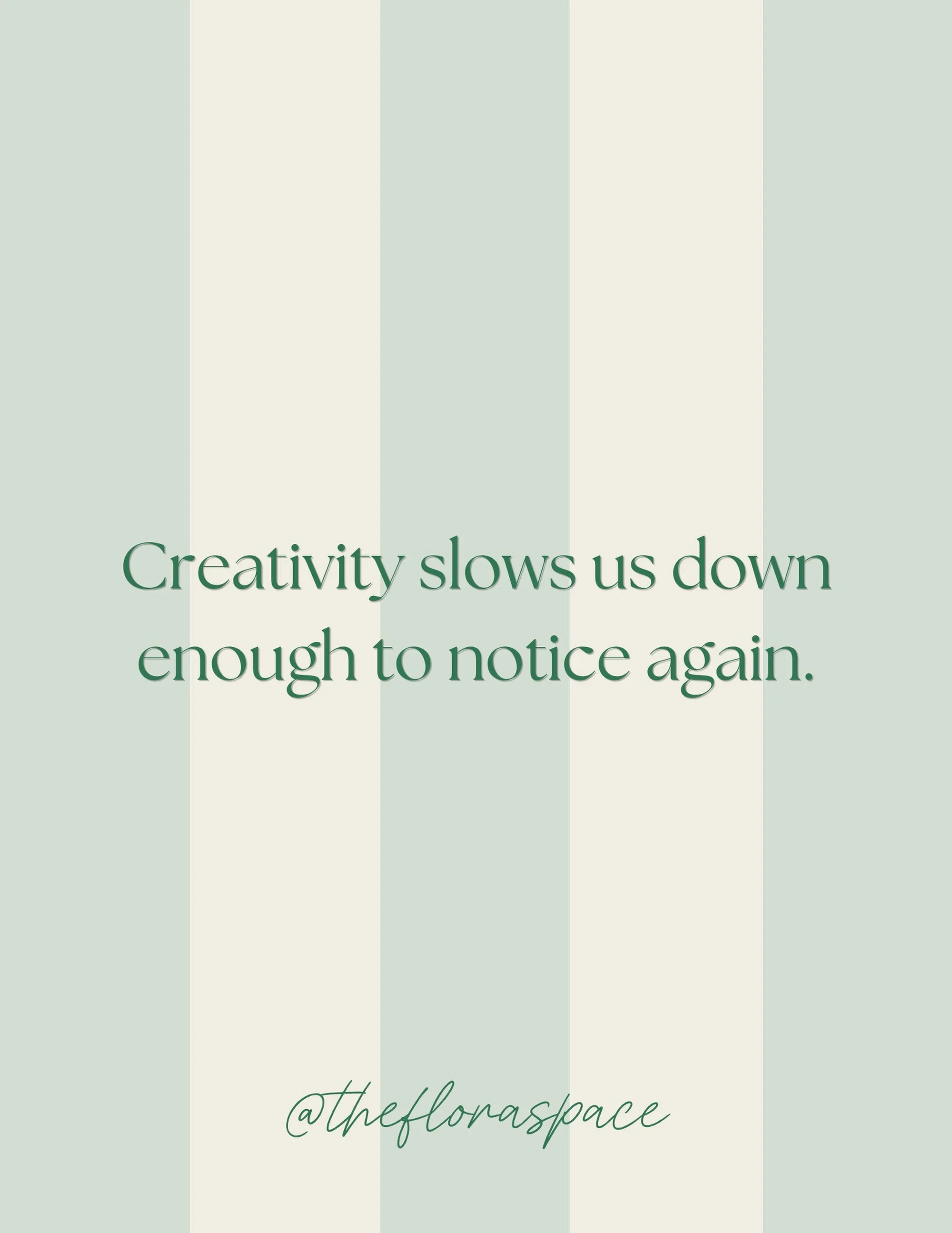 Creativity slows us down. And when we slow down,
we begin to notice.

The sounds of birds outside in the morning. The different shades of green in the trees on the way to work. The way the breeze feels on our skin on an evening walk.

Creativity invi
