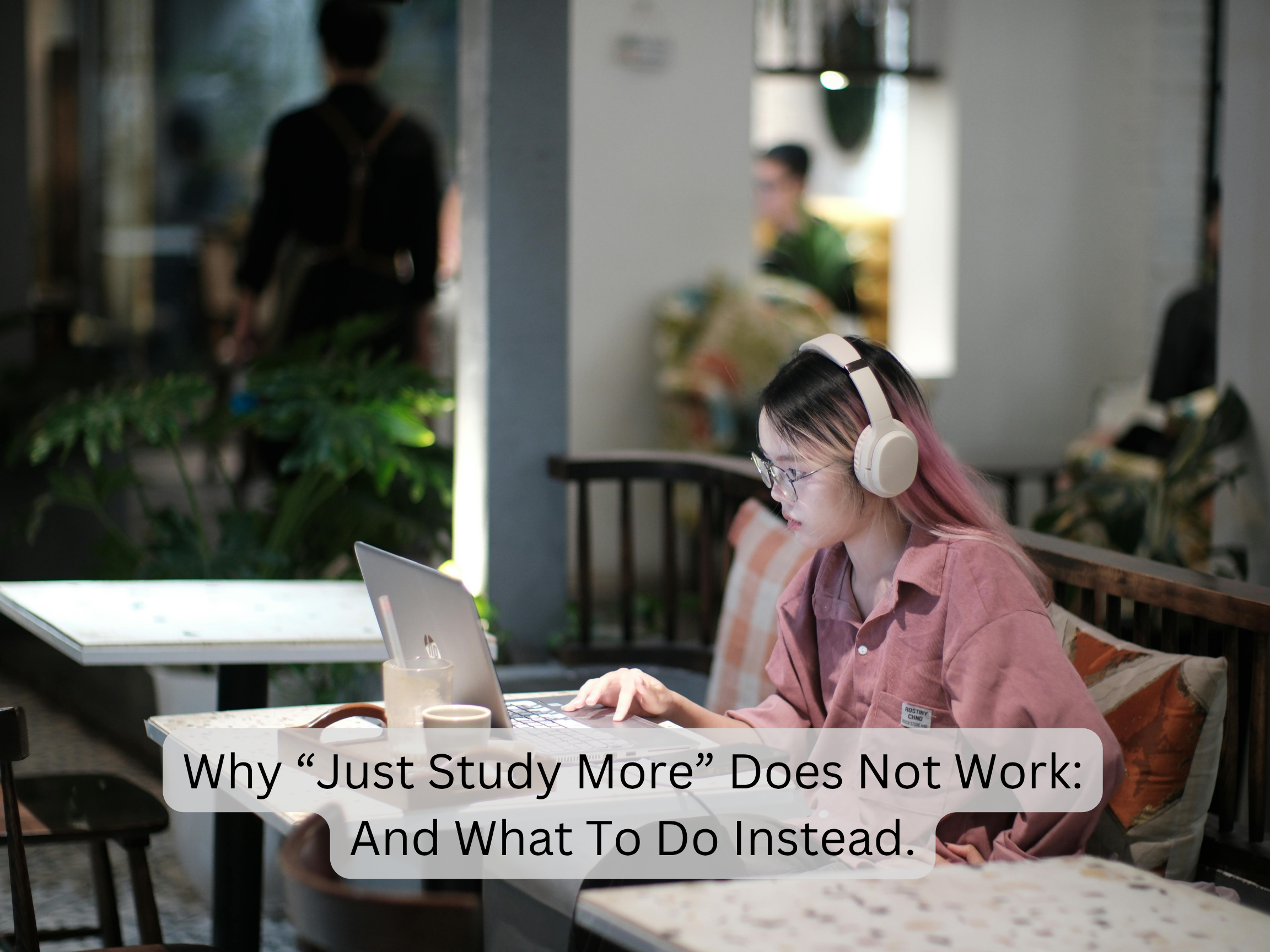 Why “Just Study More” Doesn’t Work — And What to Do Instead
