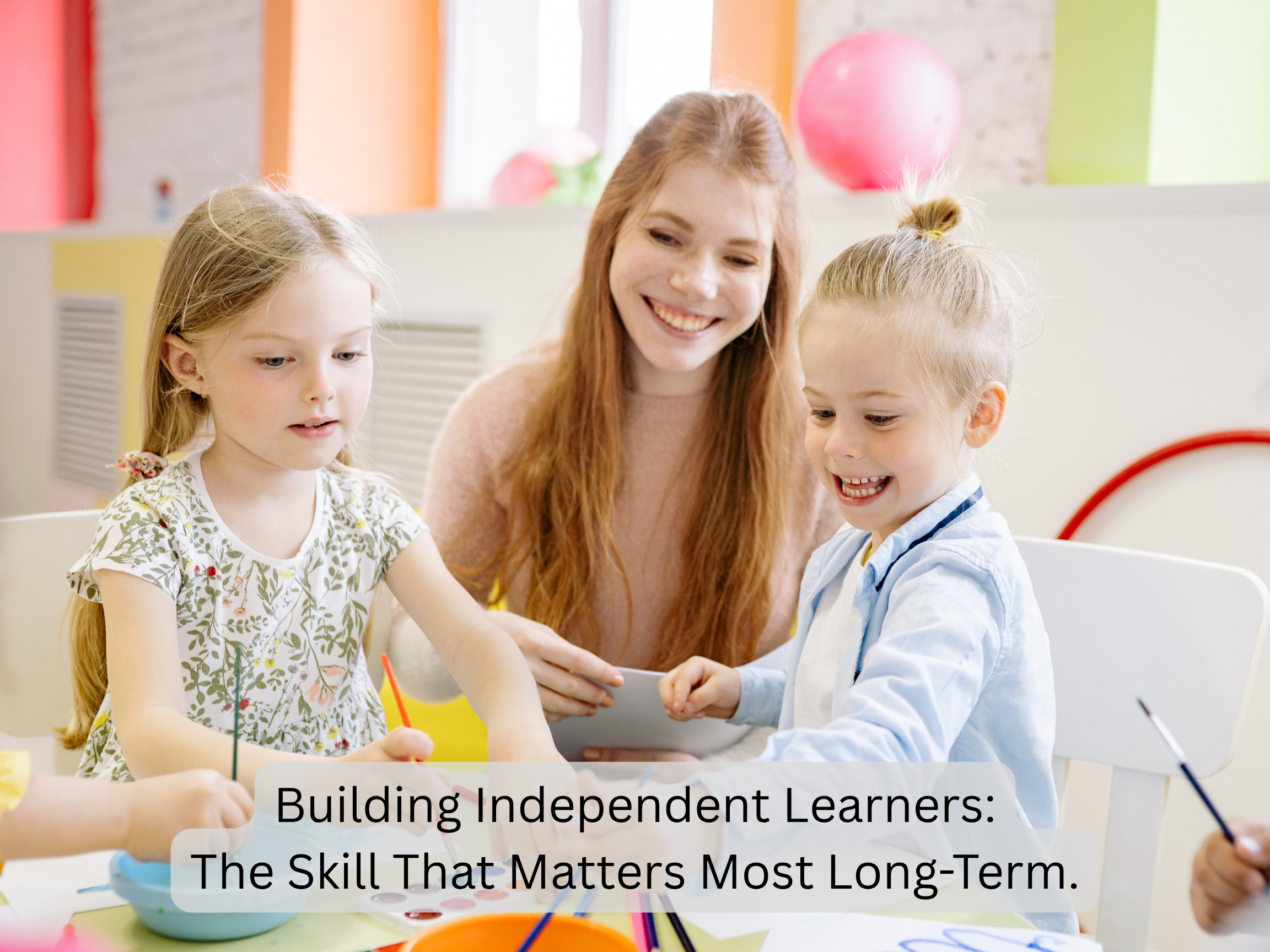 Building Independent Learners: The Skill That Matters Most Long-Term.
