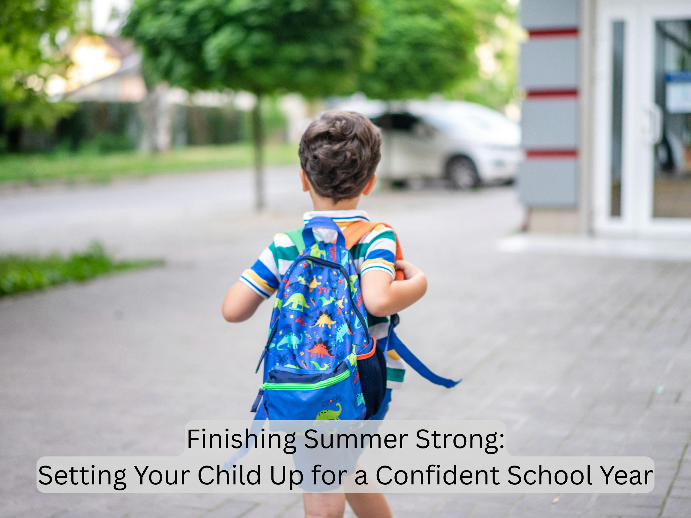 Finishing Summer Strong: Setting Your Child Up for a Confident School Year.