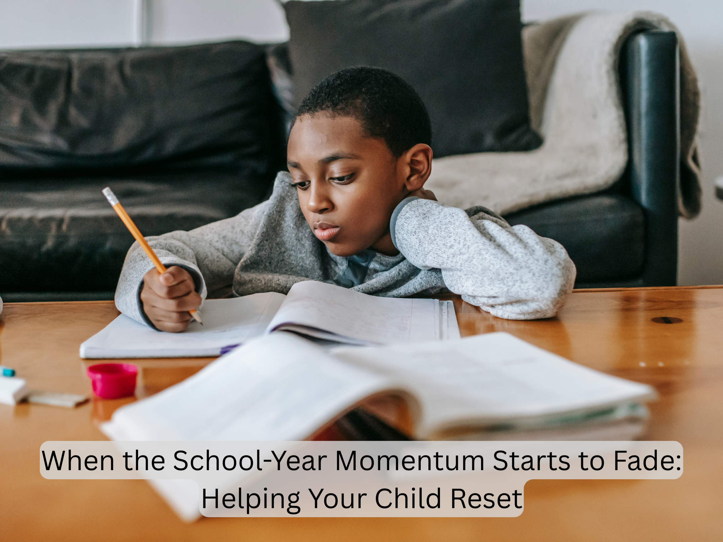 When the School-Year Momentum Starts to Fade: Helping Your Child Reset