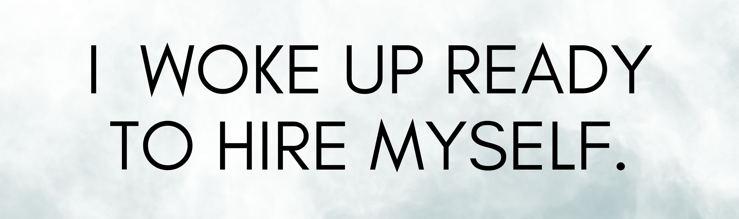 I Woke Up Ready to Hire Myself