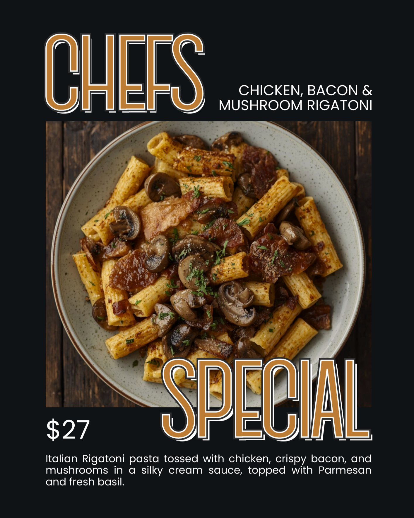 CHICKEN, BACON AND MUSHROOM RIGATONI $27