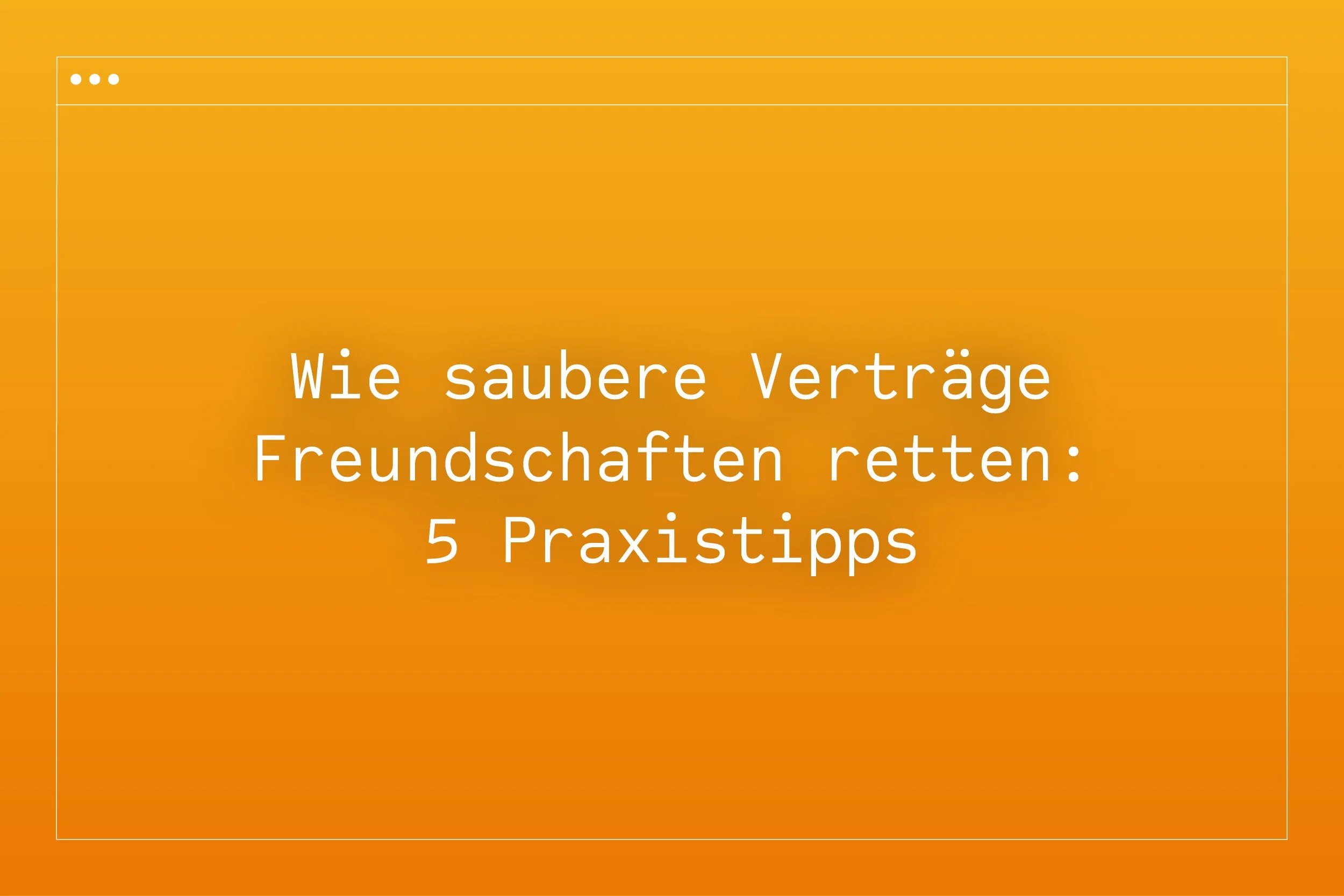 Wie saubere Verträge Freundschaften retten: 5 Praxistipps für Projekte im Bekanntenkreis