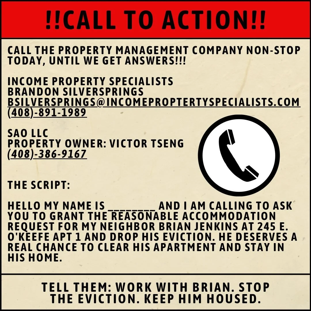 CALL TO ACTION: KEEP BRIAN HOUSED

Brian Jenkins is fighting to remain in his longtime East Palo Alto home. We&rsquo;re asking community members and allies to make calls and demand that the property owner and management work with Brian, grant his rea