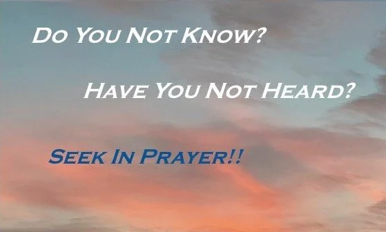 Inspirational quote against a sunrise sky background that says, "Do You Not Know? Have You Not Heard? SEEK IN PRAYER!!"