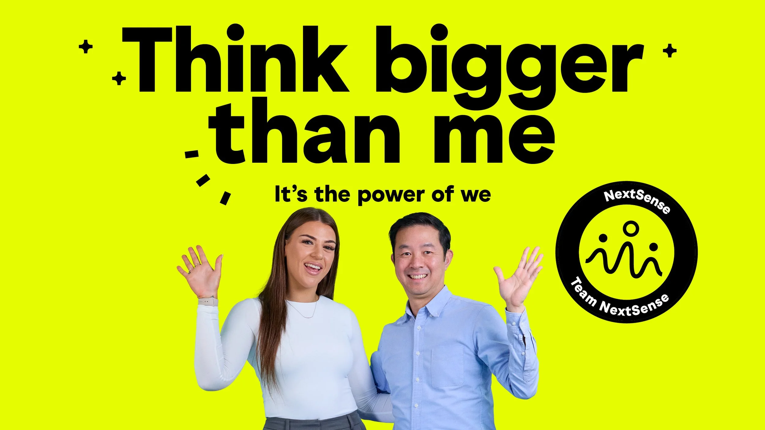 Photo of two colleagues standing next to each other with one arm around each other, the other arm up like they are framing some information above. Text reads: Think bigger than me. It's the power of we. NextSense. Team NextSense.