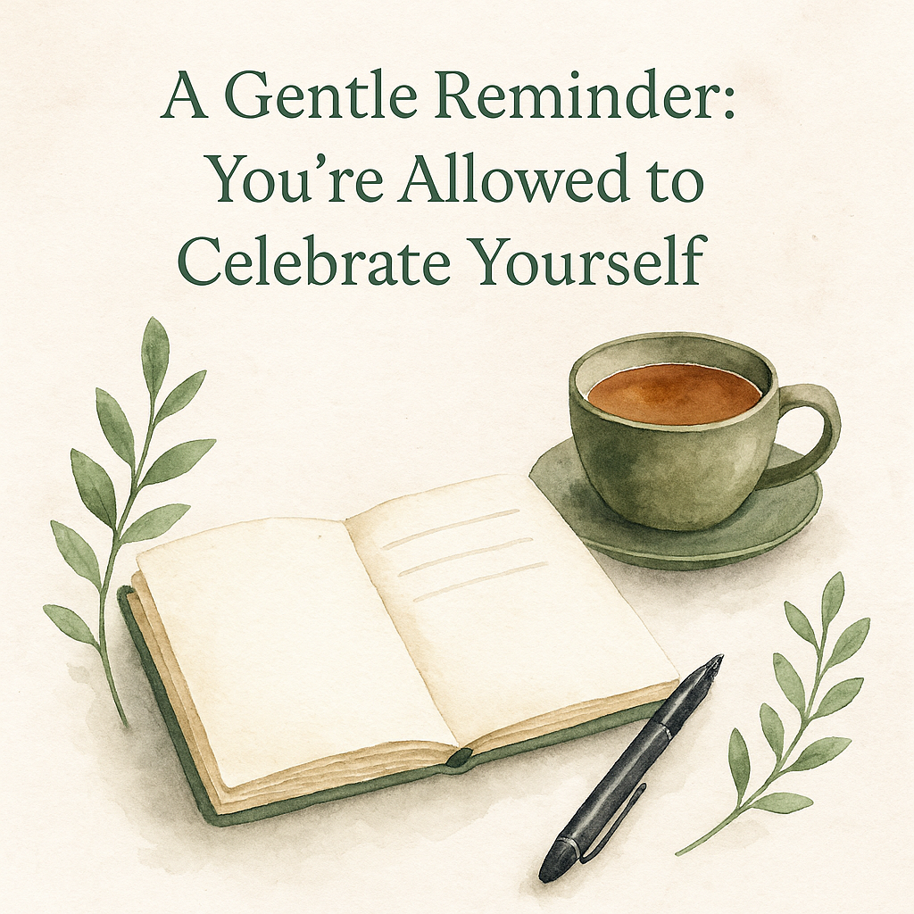 🌿 A Gentle Reminder: You’re Allowed to Celebrate Yourself