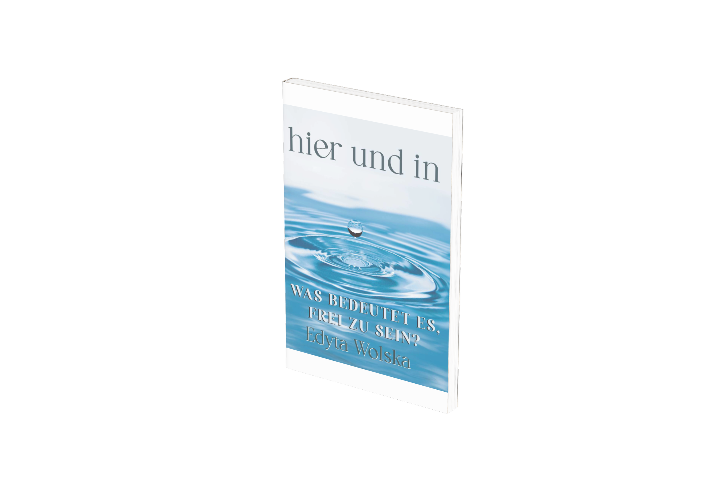 Buchcover mit Titelfoto eines Wassertropfens, der in Wasser fällt, und Titel in Deutsch: 'Hier und in Was bedeutet es, frei zu sein? Edyta Wolska'.