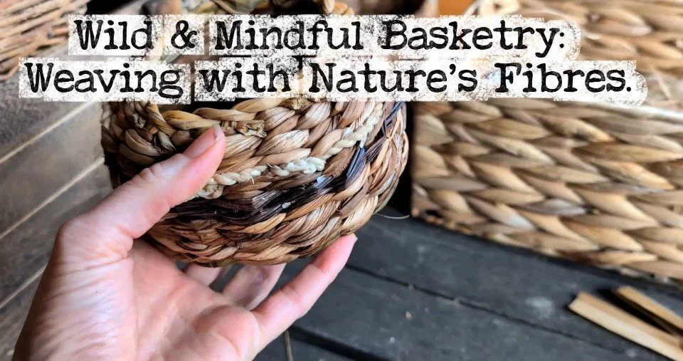 Wild & Mindful Basketry: Weaving with Nature’s Fibres.
